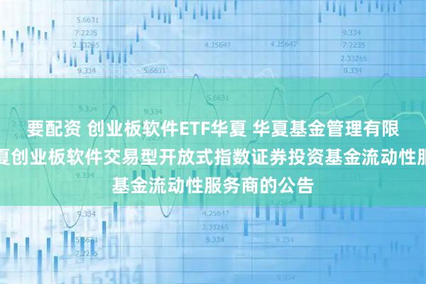 要配资 创业板软件ETF华夏 华夏基金管理有限公司关于华夏创业板软件交易型开放式指数证券投资基金流动性服务商的公告