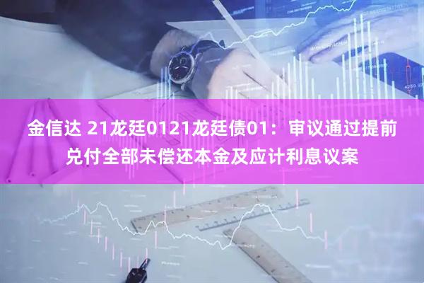 金信达 21龙廷0121龙廷债01：审议通过提前兑付全部未偿还本金及应计利息议案