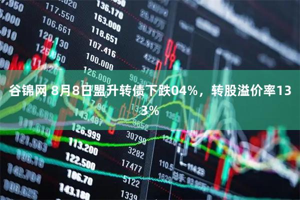 谷锦网 8月8日盟升转债下跌04%，转股溢价率133%