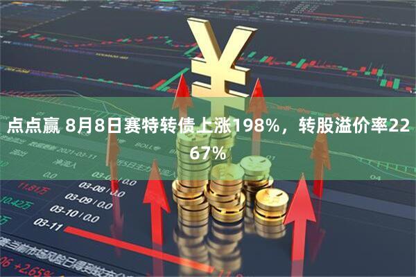 点点赢 8月8日赛特转债上涨198%，转股溢价率2267%