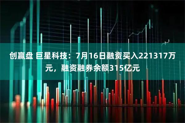 创赢盘 巨星科技：7月16日融资买入221317万元，融资融券余额315亿元