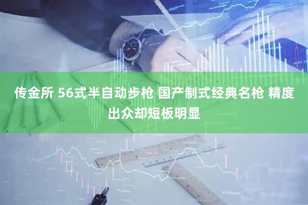 传金所 56式半自动步枪 国产制式经典名枪 精度出众却短板明显