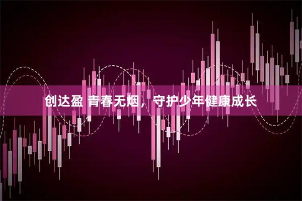 创达盈 青春无烟,守护少年健康成长