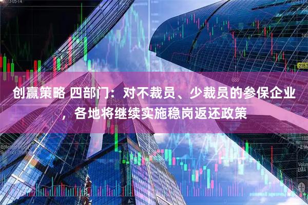 创赢策略 四部门：对不裁员、少裁员的参保企业，各地将继续实施稳岗返还政策