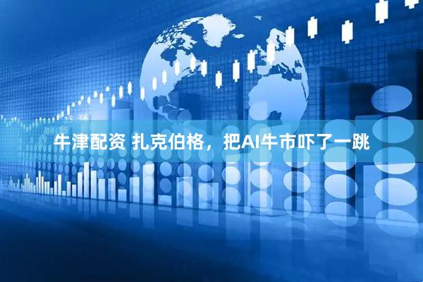 牛津配资 扎克伯格，把AI牛市吓了一跳